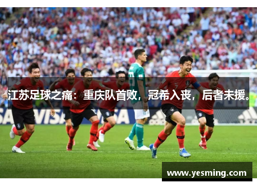 江苏足球之痛：重庆队首败，冠希入丧，后者未援。