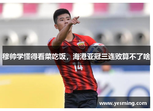 穆帅学懂得看菜吃饭，海港亚冠三连败算不了啥